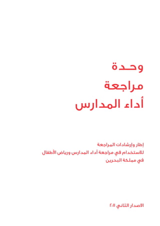 ‫وحـدة‬
                  ‫مراجعة‬
              ‫أداء المدارس‬

                        ‫إطار وإرشادات المراجعة‬
‫لالستخدام في مراجعة أداء المدارس ورياض األطفال‬
                            ‫في مملكة البحرين‬




                              ‫االصدار الثاني 1102‬
 