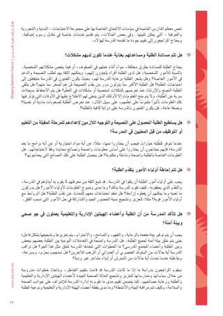 ‫												تن�س	معظم	املدار�س	اخلا�ضة	يف	�ضيا�ضات	اللتحاق	اخلا�ضة	بها	على	جمموعة	الحتياجات	– البدنية	وال�ضعورية	‬
     ‫واملعرفية	 – التي	 ميكن	 تلبيتها.	 ويف	 بع�س	 احلالت،	 يتم	 تقدمي	 خدمات	 خا�ضة	 يف	 مقابل	 ر�ضوم	 اإ�ضافية.	‬
                                                     ‫ويحتاج	املراجعون	اإىل	تقييم	جودة	ما	تقدمه	املدر�ضة	لهوؤلء.‬


                                     ‫‪ ‬هل	تتم	م�شاندة	الطلبة	وم�شاعدتهم	بعناية	عندما	تكون	لديهم	م�شكلت؟‬

     ‫												يحتاج	الطلبة	للم�ضاندة	بطرق	خمتلفة،	�ضواء	 اأثناء	عملهم	يف	ال�ضفوف،	 اأو	فيما	يخ�س	م�ضكالتهم	ال�ضخ�ضية.	‬
                                                                      ‫ً‬
     ‫بالن�ضبة	لالأمور	ال�ضخ�ضية،	هل	لدى	الطلبة	 اأفراد	يلجوؤون	 اإليهم،	وميكنهم	الثقة	بهم	لطلب	الن�ضيحة	والدعم	‬
     ‫يف	الأمور	اخلا�ضة؟	وهل	ي�ضعر	الطلبة	برعاية	املدر�ضة	لهم،	بحيث	يكون	املعنيون	يف	املدر�ضة	متيقظني	 اإىل	‬
     ‫احتياجات	الطلبة؟	هل	الطلبة	الأكرب	�ض ًنا	يتولون	دور	من	يقدم	الن�ضيحة	ملن	هم	 اأ�ضغر	�ضناً	منهم؟	هل	يتلقى	‬
                                                     ‫ّ‬
     ‫الطلبة	الن�ضح	والإر�ضاد	عند	تعر�ضهم	مل�ضكالت	�ضخ�ضية	 اأو	م�ضكالت	يف	التعلّم؟	هل	يتم	الحتفاظ	ب�ضجالت	‬
     ‫�رشية	عن	الطلبة،	ول	يتم	منح	املعلومات	اإل	لأولئك	الذين	ينبغي	لهم	الطالع	عليها	يف	الأوقات	التي	توؤثّر	فيها	‬
                                       ‫ّ‬
     ‫تلك	املعلومات	تاأثريا	ملمو�ضا	على	تعلّمهم،	على	�ضبيل	املثال،	عند	تعر�س	الطلبة	ل�ضعوبات	مادية	اأو	نف�ضية؟	‬
                                                                                      ‫ً‬       ‫ً‬
                                              ‫وب�ضفة	عامة،	هل	يكون	املعنيون	باملدر�ضة	على	دراية	كافية	بالطلبة؟‬


     ‫‪ ‬هل	ي�شتطيع	الطلبة	احل�شول	على	الن�شيحة	والتوجيه	اللزمني	الإعدادهم	للمرحلة	املقبلة	من	التعليم	‬
                                                                      ‫اأو	التوظيف	من	قِبلِ 	املعنيني	يف	املدر�شة؟‬
                                                                                               ‫َ‬

                                                                                                 ‫ّ‬
     ‫												عندما	تتوفر	للطلبة	خيارات	فيجب	 اأن	يختاروا	منها،	مثالً:	عن	 اأية	مواد	اختيارية	 اأو	عن	 اأية	برامج	ما	بعد	‬
     ‫املدر�ضة؛	فاإنهم	يحتاجون	 اأن	يختاروا	على	 اأ�ضا�س	معلومات	وا�ضحة	ون�ضائح	حمايدة	وفقا	لحتياجاتهم.	هل	‬
                          ‫ً‬
        ‫املعلومات	اخلا�ضة	بالطلبة	وا�ضحة	و�ضاملة	ومكتوبة؟	هل	يح�ضل	الطلبة	على	تلك	الن�ضائح	التي	يحتاجونها؟‬


                                                                       ‫‪ ‬هل	تتم	اإحاطة	اأولياء	االأمور	بتقدم	الطلبة؟‬
                                                                                ‫ّ‬

     ‫												يجب	على	اأولياء	اأمور	الطلبة	اأن	يثقوا	يف	املدر�ضة.	قد	تنبع	الثقة	من	معرفتهم	ملا	يقوم	به	اأبناوؤهم	يف	املدر�ضة،	‬
     ‫والتقدم	الذي	يحققونه.	كيف	تقوم	املدر�ضة	بذلك؟	وما	مدى	و�ضوح	املعلومات	لأولياء	الأمور؟	هل	يدركون	‬            ‫ّ‬
     ‫ما	تعنيه	وما	ميكنهم	 اأن	يفعلوه	 اإزاءها؟	هل	تعقد	اجتماعات	معهم	للتحدث	عن	تقدم	الطلبة؟	هل	الروابط	مع	‬
                                  ‫ّ‬
      ‫اأولياء	الأمور	قوية؟	مثالً:	لتعزيز	وت�ضجيع	ن�ضبة	احل�ضور	اجليد	وامل�ضاركة	يف	حل	الأمور	التي	ت�ضبب	القلق.‬


     ‫‪ ‬هل	تتاأكد	املدر�شة	من	 اأن	الطلبة	واأع�شاء	الهيئتني	االإدارية	والتعليمية	يعملون	يف	جو	�شحي	‬
                                                                                                            ‫وبيئة	اآمنة؟‬

     ‫												يجب	اأن	يتم	توفري	بيئة	مفعمة	بالرعاية،	والتفهم،	والت�ضامح،	والحرتام،	يتم	تعزيزها	وت�ضجيعها	ب�ضكل	فاعل؛	‬
     ‫حتى	يتم	خلق	بيئة	 اآمنة	جلميع	الطلبة.	هل	املدر�ضة	وا�ضحة	يف	التعامالت	اليومية	بني	الطلبة	بع�ضهم	ببع�س	‬
     ‫وبني	الطلبة	واأع�ضاء	املجتمع	املدر�ضي؟	ما	اخلطوات	التي	تتخذها	املدر�ضة	خللق	مثل	هذا	اجلو؟	هل	تراقب	‬
     ‫املدر�ضة	اأية	حالت	من	ال�ضلوك	العن�رشي	اأو	العدواين	اأو	املرهب	لالآخرين؟	هل	ت�ضتجيب	بحزم،	وب�رشعة،	‬
                                       ‫وبفاعلية	عندما	حتدث	اأية	حالت	من	التحر�س	اأو	اإبداء	م�ضاعر	غري	ودية؟‬

     ‫												�ضيقوم	 املراجعون	 بدرا�ضة	 ما	 اإذا	 ما	 كانت	 املدر�ضة	 قد	 قامت	 بتقييم	 املخاطر،	 وباتخاذ	 خطوات	 مدرو�ضة	‬
     ‫من	خالل	�ضيا�ضاتها	وممار�ضاتها	لتعزيز	وت�ضجيع	احلالة	ال�ضحية	اجليدة	 لأع�ضاء	الهيئتني	الإدارية	والتعليمية	‬
     ‫والطلبة	ورعاية	م�ضاحلهم.	كما	يت�ضمن	تقييم	مدى	ما	تقوم	به	اإدارة	املدر�ضة	لالإ�رشاف	على	جوانب	ال�ضحة	‬
     ‫وال�ضالمة،	وكيف	تتم	مراقبة	البيئة	والأن�ضطة؟	وما	مدى	يقظة	اأع�ضاء	الهيئة	الإدارية	والتعليمية	وتوعية	الطلبة	‬

‫54‬
 