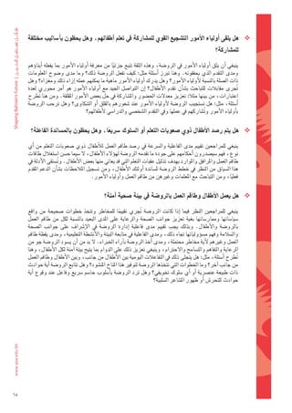 ‫‪ ‬هل	يلقى	اأولياء	االأمور	الت�شجيع	القوي	للم�شاركة	يف	تعلم	اأطفالهم،	وهل	يحظون	باأ�شاليب	خمتلفة	‬
                                                                                                            ‫للم�شاركة؟‬

     ‫												ينبغي	 اأن	يثق	 اأولياء	الأمور	يف	الرو�ضة،	وهذه	الثقة	تنبع	جزئيا	من	معرفة	 اأولياء	الأمور	مبا	يفعله	 اأبناوؤهم	‬
                                                     ‫ً‬
     ‫ومدى	التقدم	الذي	يحققونه.	وهنا	تربز	 اأ�ضئلة	مثل:	كيف	تفعل	الرو�ضة	ذلك؟	وما	مدى	و�ضوح	املعلومات	‬
     ‫ذات	ال�ضلة	بالن�ضبة	لأولياء	الأمور؟	وهل	يدرك	اأولياء	الأمور	ماهية	ما	ميكنهم	عمله	اإزاء	ذلك	ومغزاه؟	وهل	‬
     ‫جترى	مقابالت	للتباحث	ب�ضاأن	تقدم	الأطفال؟	 اإن	التوا�ضل	اجليد	مع	 اأولياء	الأمور	هو	 اأمر	حموري	لعدة	‬         ‫ُ‬
     ‫اعتبارات،	من	بينها	مثال:	تعزيز	معدلت	احل�ضور	وامل�ضاركة	يف	حل	بع�س	الأمور	املقلقة.	ومن	هنا	تطرح	‬
            ‫ُ‬
     ‫اأ�ضئلة،	مثل:	هل	ت�ضتجيب	الرو�ضة	 لأولياء	الأمور	عند	�ضعورهم	بالقلق	 اأو	ال�ضكاوى؟	وهل	ترحب	الرو�ضة	‬
                                       ‫باأولياء	الأمور	وت�ضاركهم	يف	عملها	ويف	التقدم	ال�ضخ�ضي	والدرا�ضي	لأطفالهم؟‬
                                                                                                ‫ُ‬

       ‫‪ ‬هل	يتم	ر�شد	االأطفال	ذوي	�شعوبات	التعلم	اأو	ال�شلوك	�رضيعا،	وهل	يحظون	بامل�شاندة	الفاعلة؟‬
                                       ‫ً‬

     ‫												ينبغي	للمراجعني	تقييم	مدى	الفاعلية	وال�رشعة	يف	ر�ضد	طاقم	العمل	لالأطفال	ذوي	�ضعوبات	التعلم	من	 اأي	‬
     ‫نوع،	فهم	�ضي�ضدرون	اأحكامهم	على	جودة	ما	تقدمه	الرو�ضة	لهوؤلء	الأطفال،	ل	�ضيما	ح�ضن	ا�ضتغالل	طاقات	‬
     ‫طاقم	العمل	واملرافق	واملوارد	بهدف	تذليل	عقبات	التعلم	التي	قد	يعاين	منها	بع�س	الأطفال.	وت�ضتقى	الأدلة	يف	‬
                      ‫ُ‬
     ‫هذا	ال�ضياق	من	النظر	يف	خطط	الرو�ضة	مل�ضاندة	اأولئك	الأطفال،	ومن	ت�ضجيل	املالحظات	ب�ضاأن	الدعم	املقدم	‬
                                      ‫فعليا،	ومن	التباحث	مع	املعلمات	وغريهن	من	طاقم	العمل	واأولياء	الأمور.‬‫ً‬

                                               ‫‪ ‬هل	يعمل	االأطفال	وطاقم	العمل	بالرو�شة	يف	بيئة	�شحية	اآمنة؟‬

     ‫												ينبغي	 للمراجعني	 النظر	 فيما	 اإذا	 كانت	 الرو�ضة	 جتري	 تقييما	 للمخاطر	 وتتخذ	 خطوات	 �ضحيحة	 من	 واقع	‬
                                                         ‫ً‬          ‫ُ‬
     ‫�ضيا�ضاتها	 وممار�ضاتها	 بغية	 تعزيز	 جوانب	 ال�ضحة	 والرعاية	 على	 املدى	 البعيد	 بالن�ضبة	 لكل	 من	 طاقم	 العمل	‬
     ‫بالرو�ضة	 والأطفال.	 وبذلك	 يجب	 تقييم	 مدى	 فاعلية	 اإدارة	 الرو�ضة	 يف	 الإ�رشاف	 على	 جوانب	 ال�ضحة	‬
     ‫وال�ضالمة	وفهم	م�ضوؤولياتها	جتاه	ذلك،	ومدى	الفاعلية	يف	متابعة	البيئة	والأن�ضطة	التعليمية،	ومدى	يقظة	طاقم	‬
     ‫العمل	وغريهم	لأية	خماطر	حمتملة،	ومدى	اأخذ	الرو�ضة	باآراء	اخلرباء.	ل	بد	من	اأن	ي�ضود	الرو�ضة	جو	من	‬
     ‫الرعاية	والتفاهم	والت�ضامح	والحرتام،	وينبغي	تعزيز	ذلك	على	الدوام	مبا	يتيح	بيئة	اآمنة	لكل	الأطفال،	وهنا	‬
     ‫تطرح	اأ�ضئلة،	مثل:	هل	يتجلى	ذلك	يف	التفاعالت	اليومية	بني	الأطفال	من	جانب،	وبني	الأطفال	وطاقم	العمل	‬              ‫ُ‬
     ‫من	جانب	اآخر؟	وما	اخلطوات	التي	تتخذها	الرو�ضة	لتوفري	هذا	املناخ	املن�ضود؟	وهل	تتابع	الرو�ضة	اأية	حوادث	‬
     ‫ذات	طبيعة	عن�رشية	 اأو	 اأي	�ضلوك	تخويفي؟	وهل	ترد	الرو�ضة	باأ�ضلوب	حا�ضم	�رشيع	وفاعل	عند	وقوع	 اأية	‬
                                                                          ‫حوادث	للتحر�س	اأو	ظهور	امل�ضاعر	ال�ضلبية؟‬




‫56‬
 