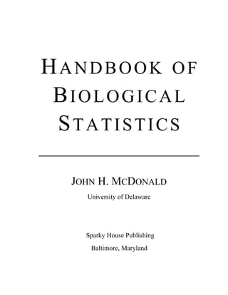 HANDBOOK OF
BIOLOGICAL
STATISTICS
JOHN H. MCDONALD
University of Delaware
Sparky House Publishing
Baltimore, Maryland
 