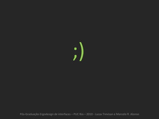 Pós-Graduação Ergodesign de interfaces – PUC Rio – 2010 - Lucas Trevisan e Marcelo R. Alonso ;) 