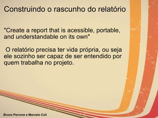 Construindo o rascunho do relatório "Create a report that is acessible, portable, and understandable on its own"     O relatório precisa ter vida própria, ou seja ele sozinho ser capaz de ser entendido por quem trabalha no projeto.                                                                                               