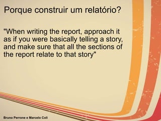 Porque construir um relatório? "When writing the report, approach it as if you were basically telling a story, and make sure that all the sections of the report relate to that story"                                                                                  