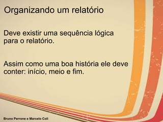 Organizando um relatório Deve existir uma sequência lógica para o relatório.   Assim como uma boa história ele deve conter: início, meio e fim. 