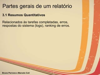 Partes gerais de um relatório  3.1 Resumos Quantitativos                  Relacionados às tarefas completadas, erros,  respostas do sistema (logs), ranking de erros.                                                                               
