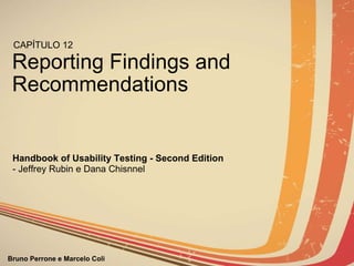 Reporting Findings and Recommendations CAPÍTULO 12 Handbook of Usability Testing - Second Edition   - Jeffrey Rubin e Dana Chisnnel 