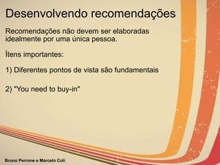 Desenvolvendo recomendações Recomendações não devem ser elaboradas  idealmente por uma única pessoa. Ítens importantes: 1) Diferentes pontos de vista são fundamentais 2) "You need to buy-in" 