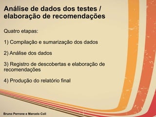 Análise de dados dos testes / elaboração de recomendações Quatro etapas: 1) Compilação e sumarização dos dados 2) Análise dos dados 3) Registro de descobertas e elaboração de  recomendações 4) Produção do relatório final                                                                              