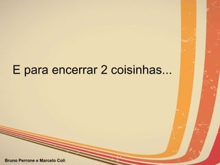 E para encerrar 2 coisinhas... 