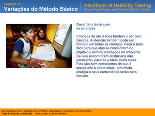 Durante o teste com as crianças Crianças de até 8 anos tendem a ser bem básicas. A atenção também pode ser limitada em todas as crianças. Faça o teste fácil para que elas se concentrem no objetivo e elimine distrações no ambiente. Se elas encontrarem obstáculos não persistirão, pararão e farão outra coisa. Elas são bem conscientes do que é apropriado à idade delas, tem muita energia e seus comentários serão bem francos. 