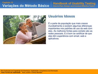 Usuários Idosos É a parte da população que mais cresce mundialmente e existem algumas diferenças importantes nos padrões de uso da web com eles. As melhores fontes para contato são as redes pessoais. E é bom se certificar de que eles têm experiência com email, web e aplicativos. 