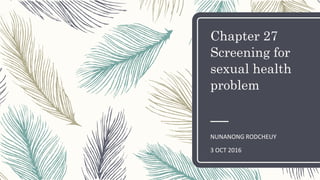 Chapter 27
Screening for
sexual health
problem
NUNANONG RODCHEUY
3 OCT 2016
 