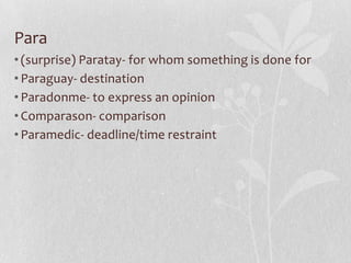 Para
• (surprise) Paratay- for whom something is done for
• Paraguay- destination
• Paradonme- to express an opinion
• Com...