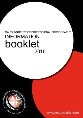 MALTA INSTITUTE OF PROFESSIONAL PHOTOGRAPHY
INFORMATION
booklet
2016
www.mipp-malta.com
 