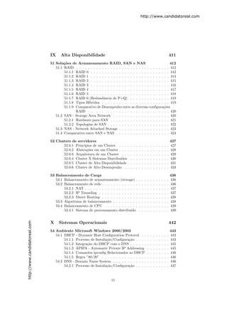 http://www.candidatoreal.com




                               IX    Alta Disponibilidade                                                                                  411
                               51 Solu¸˜es de Armazenamento RAID, SAN e NAS
                                       co                                                                     412
                                  51.1 RAID . . . . . . . . . . . . . . . . . . . . . . . . . . . . . . . . . 412
                                       51.1.1 RAID 0 . . . . . . . . . . . . . . . . . . . . . . . . . . . . 412
                                       51.1.2 RAID 1 . . . . . . . . . . . . . . . . . . . . . . . . . . . . 414
                                       51.1.3 RAID 2 . . . . . . . . . . . . . . . . . . . . . . . . . . . . 415
                                       51.1.4 RAID 3 . . . . . . . . . . . . . . . . . . . . . . . . . . . . 416
                                       51.1.5 RAID 4 . . . . . . . . . . . . . . . . . . . . . . . . . . . . 417
                                       51.1.6 RAID 5 . . . . . . . . . . . . . . . . . . . . . . . . . . . . 418
                                       51.1.7 RAID 6 (Redundˆncia de P+Q) . . . . . . . . . . . . . . 419
                                                               a
                                       51.1.8 Tipos H´
                                                     ıbridos . . . . . . . . . . . . . . . . . . . . . . . . 419
                                       51.1.9 Comparativo de Desempenho entre as diversas conﬁgura¸˜es   co
                                              RAID . . . . . . . . . . . . . . . . . . . . . . . . . . . . . 420
                                  51.2 SAN - Storage Area Network . . . . . . . . . . . . . . . . . . . . 420
                                       51.2.1 Hardware para SAN . . . . . . . . . . . . . . . . . . . . . 421
                                       51.2.2 Topologias de SAN . . . . . . . . . . . . . . . . . . . . . . 422
                                  51.3 NAS - Network Attached Stotage . . . . . . . . . . . . . . . . . . 423
                                  51.4 Comparativo entre SAN e NAS . . . . . . . . . . . . . . . . . . . 424

                               52 Clusters de servidores                                                                                   427
                                      52.0.1 Princ´
                                                  ıpios de um Cluster . . . .      .   .   .   .   .   .   .   .   .   .   .   .   .   .   427
                                      52.0.2 Abstra¸˜es em um Cluster . . . .
                                                    co                             .   .   .   .   .   .   .   .   .   .   .   .   .   .   428
                                      52.0.3 Arquitetura de um Cluster . . .       .   .   .   .   .   .   .   .   .   .   .   .   .   .   429
                                      52.0.4 Cluster X Sistemas Distribu´ıdos      .   .   .   .   .   .   .   .   .   .   .   .   .   .   430
                                      52.0.5 Cluster de Alta Disponibilidade .     .   .   .   .   .   .   .   .   .   .   .   .   .   .   431
                                      52.0.6 Cluster de Alto Desempenho . .        .   .   .   .   .   .   .   .   .   .   .   .   .   .   433

                               53 Balanceamento de Carga                                                                                   436
                                  53.1 Balanceamento de armazenamento (storage) .              .   .   .   .   .   .   .   .   .   .   .   436
                                  53.2 Balanceamento de rede . . . . . . . . . . . . .         .   .   .   .   .   .   .   .   .   .   .   436
                                       53.2.1 NAT . . . . . . . . . . . . . . . . . . .        .   .   .   .   .   .   .   .   .   .   .   437
                                       53.2.2 IP Tunneling . . . . . . . . . . . . . .         .   .   .   .   .   .   .   .   .   .   .   437
                                       53.2.3 Direct Routing . . . . . . . . . . . . .         .   .   .   .   .   .   .   .   .   .   .   438
                                  53.3 Algoritmos de balanceamento . . . . . . . . .           .   .   .   .   .   .   .   .   .   .   .   438
                                  53.4 Balanceamento de CPU . . . . . . . . . . . .            .   .   .   .   .   .   .   .   .   .   .   439
                                       53.4.1 Sistema de processamento distribu´  ıdo          .   .   .   .   .   .   .   .   .   .   .   439
http://www.candidatoreal.com




                               X    Sistemas Operacionais                                                                                  442
                               54 Ambiente Microsoft Windows 2000/2003                                                                     443
                                  54.1 DHCP - Dynamic Host Conﬁguration Protocol . .                       .   .   .   .   .   .   .   .   443
                                       54.1.1 Processo de Instala¸˜o/Conﬁgura¸˜o . . . .
                                                                 ca            ca                          .   .   .   .   .   .   .   .   443
                                       54.1.2 Integra¸˜o do DHCP com o DNS . . . . . .
                                                     ca                                                    .   .   .   .   .   .   .   .   445
                                       54.1.3 APIPA - Automatic Private IP Addressing                      .   .   .   .   .   .   .   .   445
                                       54.1.4 Comandos ipconﬁg Relacionados ao DHCP                        .   .   .   .   .   .   .   .   446
                                       54.1.5 Regra ”80/20” . . . . . . . . . . . . . . . .                .   .   .   .   .   .   .   .   446
                                  54.2 DNS - Domain Name System . . . . . . . . . . . .                    .   .   .   .   .   .   .   .   446
                                       54.2.1 Processo de Instala¸˜o/Conﬁgura¸˜o . . . .
                                                                 ca            ca                          .   .   .   .   .   .   .   .   447


                                                                      11
 