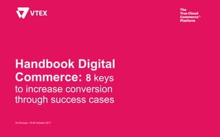 Handbook Digital
Commerce: 8 keys
to increase conversion
through success cases
1to1Europe: 19-20 October 2017
 