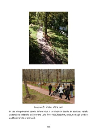 Images n.3: photos of the trail.
In the interpretation panels, information is available in Braille. In addition, reliefs
and models enable to discover the Luna River resources (fish, birds, herbage, wildlife
and fingerprints of animals).
110
 