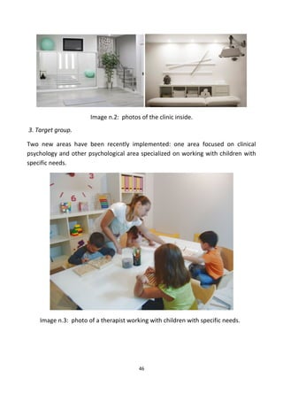 Image n.2: photos of the clinic inside.
3. Target group.
Two new areas have been recently implemented: one area focused on clinical
psychology and other psychological area specialized on working with children with
specific needs.
Image n.3: photo of a therapist working with children with specific needs.
46
 