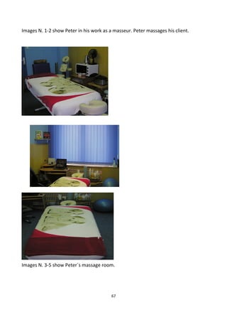 Images N. 1-2 show Peter in his work as a masseur. Peter massages his client.
Images N. 3-5 show Peter´s massage room.
67
 