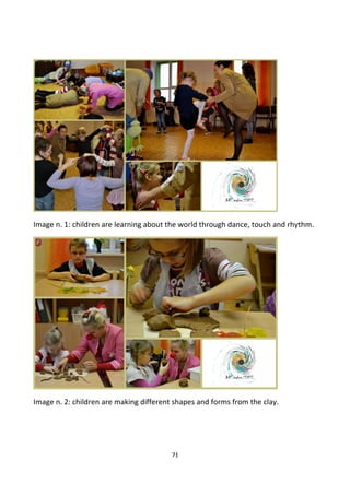 Image n. 1: children are learning about the world through dance, touch and rhythm.
Image n. 2: children are making different shapes and forms from the clay.
71
 