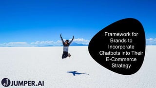 1
Framework for
Brands to
Incorporate
Chatbots into Their
E-Commerce
Strategy
 