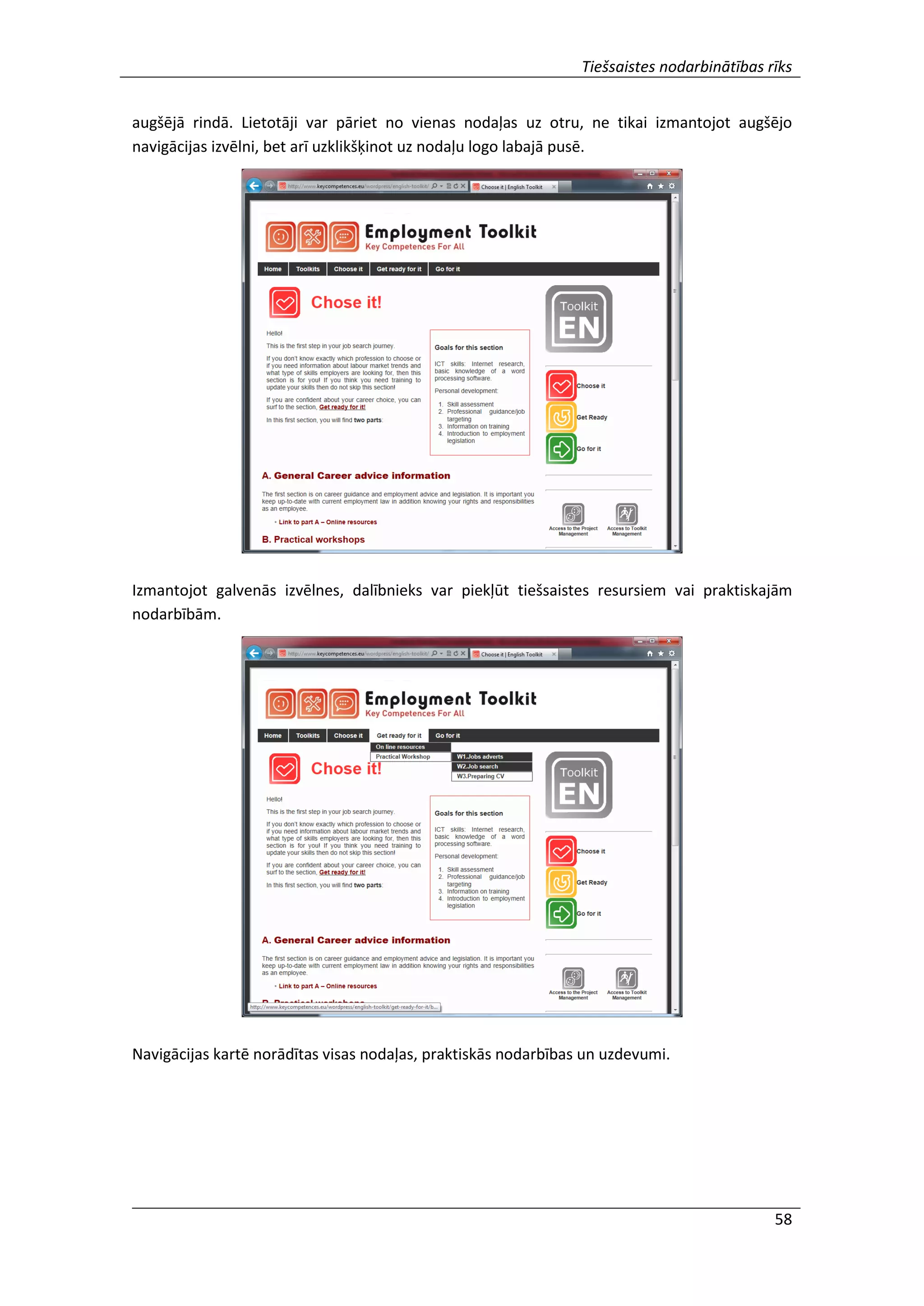Tiešsaistes nodarbinātības rīks
58
augšējā rindā. Lietotāji var pāriet no vienas nodaļas uz otru, ne tikai izmantojot augšējo
navigācijas izvēlni, bet arī uzklikšķinot uz nodaļu logo labajā pusē.
Izmantojot galvenās izvēlnes, dalībnieks var piekļūt tiešsaistes resursiem vai praktiskajām
nodarbībām.
Navigācijas kartē norādītas visas nodaļas, praktiskās nodarbības un uzdevumi.
 