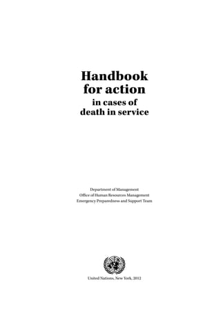Handbook
for action
in cases of
death in service
Department of Management
Office of Human Resources Management
Emergency Preparedness and Support Team
United Nations, New York, 2012
 