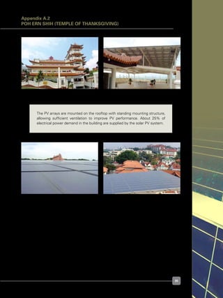 35
The PV arrays are mounted on the rooftop with standing mounting structure,
allowing sufficient ventilation to improve PV performance. About 25% of
electrical power demand in the building are supplied by the solar PV system.
Figure A.2.1. Building exterior Figure A.2.2. Building interior
Figure A.2.3. PV array view Figure A.2.4. PV array view
Appendix A.2
POH ERN SHIH (TEMPLE OF THANKSGIVING)
 