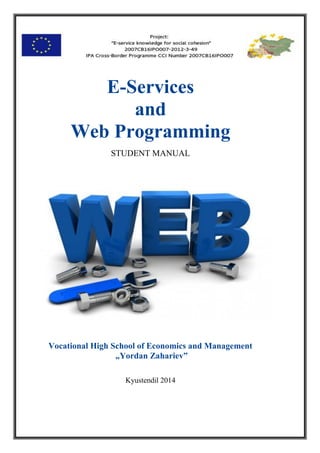 E-Services
and
Web Programming
STUDENT MANUAL
Vocational High School of Economics and Management
„Yordan Zahariev”
Kyustendil 2014
 