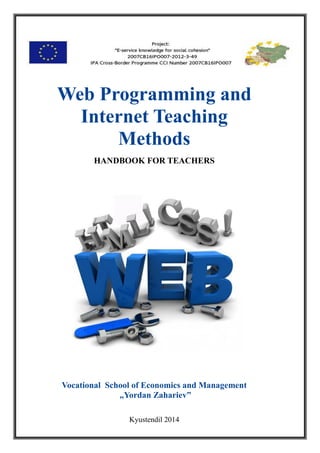 Web Programming and
Internet Teaching
Methods
HANDBOOK FOR TEACHERS
Vocational School of Economics and Management
„Yordan Zahariev”
Kyustendil 2014
 