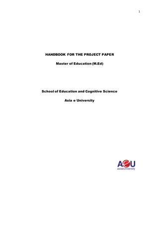 1
HANDBOOK FOR THE PROJECT PAPER
Master of Education (M.Ed)
School of Education and Cognitive Science
Asia e University
 