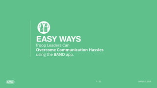 BAND © 20181 / 33
EASY WAYS
Troop Leaders Can
Overcome Communication Hassles
using the BAND app.
 