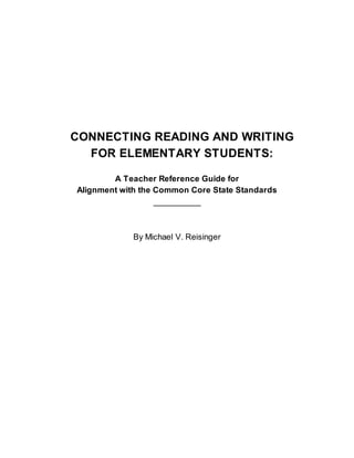 CONNECTING READING AND WRITING
FOR ELEMENTARY STUDENTS:
A Teacher Reference Guide for
Alignment with the Common Core State Standards
__________
By Michael V. Reisinger
 