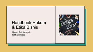 Handbook Hukum
& Etika Bisnis
Nama : Tuti Alawiyah
NIM : 2226029
 