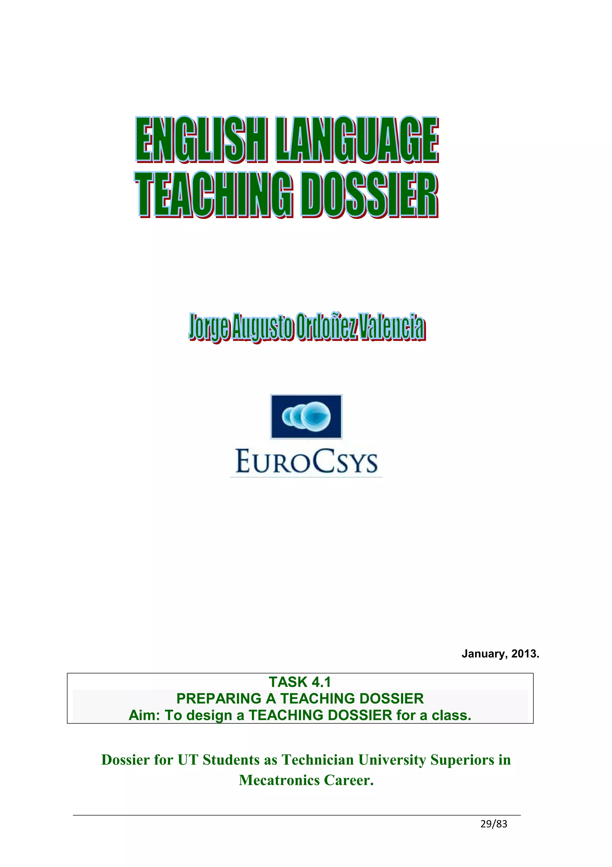 January, 2013.

                       TASK 4.1
          PREPARING A TEACHING DOSSIER
    Aim: To design a TEACHING DOSSIER for a class.


Dossier for UT Students as Technician University Superiors in
                    Mecatronics Career.

                                                        29/83
 