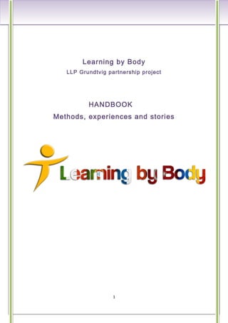 Learning by Body
LLP Grundtvig partnership project
HANDBOOK
Methods, experiences and stories
1
 