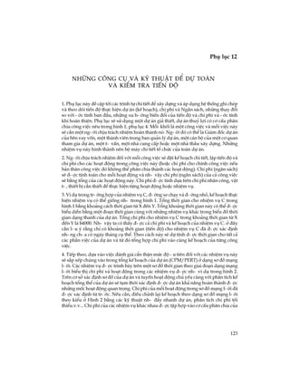 123
Phô lôc 12
TiÕp theo
1. Phô lôc nµy ®Ò cËp tíi c¸c tr×nh tù chi tiÕt ®Ó x©y dùng vµ ¸p dông hÖ thèng ghi chÐp
vµ theo dâi tiÕn ®é thùc hiÖn dù ¸n (kÕ ho¹ch), chi phÝ vµ Ng©n s¸ch, nh÷ng thay ®æi
so víi -íc tÝnh ban ®Çu, nh÷ng xu h-íng biÕn ®æi cña tiÕn ®é vµ chi phÝ vµ -íc tÝnh
khi hoµn thiÖn. Phô lôc sÏ sö dông mét dù ¸n gi¶ thiÕt, dù ¸n thuû lîi cã c¬ cÊu ph©n
chia c«ng viÖc nªu trong h×nh 1, phô lôc 4. Mçi khèi lµ mét c«ng viÖc vµ mçi viÖc nµy
sÏ cÇn mét ng-êi chÞu tr¸ch nhiÖm hoµn thµnh nã. Ng-êi ®ã cã thÓ lµ Gi¸m ®èc dù ¸n
cña bªn vay vèn, mét thµnh viªn trong ban qu¶n lý dù ¸n, mét c¸n bé cña mét c¬ quan
tham gia dù ¸n, mét t- vÊn, mét nhµ cung cÊp hoÆc mét nhµ thÇu x©y dùng. Nh÷ng
nhiÖm vô nµy h×nh thµnh nªn bé m¸y chi tiÕt tæ chøc cña toµn dù ¸n.
2. Ng-êi chÞu tr¸ch nhiÖm ®èi víi mçi c«ng viÖc sÏ ®Æt kÕ ho¹ch chi tiÕt, lËp tiÕn ®é vµ
chi phÝ cho c¸c ho¹t ®éng trong c«ng viÖc nµy (hoÆc chi phÝ cho chÝnh c«ng viÖc nÕu
b¶n th©n c«ng viÖc ®ã kh«ng thÓ ph©n chia thµnh c¸c ho¹t ®éng). Chi phÝ (ng©n s¸ch)
sÏ ®-îc tÝnh to¸n cho mçi ho¹t ®éng vµ nh- vËy chi phÝ (ng©n s¸ch) cña c¶ c«ng viÖc
sÏ b»ng tæng cña c¸c ho¹t ®éng nµy. Chi phÝ ®-îc tÝnh dùa trªn chi phÝ nh©n c«ng, vËt
t-, thiÕt bÞ cÇn thiÕt ®Ó thùc hiÖn tõng ho¹t ®éng hoÆc nhiÖm vô.
3. VÝ dô trong tr-êng hîp cña nhiÖm vô C, ®-êng xe ch¹y vµ ®-êng nhá, kÕ ho¹ch thùc
hiÖn nhiÖm vô cã thÓ gièng nh- trong h×nh 1. Tæng thêi gian cho nhiÖm vô C trong
h×nh 1 b»ng kho¶ng c¸ch thêi gian tõ X ®Õn Y. Tæng kho¶ng thêi gian nµy cã thÓ ®-îc
biÓu diÔn b»ng mét ®o¹n thêi gian cïng víi nh÷ng nhiÖm vô kh¸c trong biÓu ®å thêi
gian d¹ng thanh cña dù ¸n. Tæng chi phÝ cho nhiÖm vô C trong kho¶ng thêi gian tõ X
®Õn Y lµ $4000. Nh- vËy ta cã thÊy ®-îc c¶ chi phÝ vµ kÕ ho¹ch cña nhiÖm vô C. ë ®©y
cÇn l-u ý r»ng chØ cã kho¶ng thêi gian (tiÕn ®é) cho nhiÖm vô C ®· ®-îc x¸c ®Þnh
nh-ng ch-a cã ngµy th¸ng cô thÓ. Theo c¸ch nµy sÏ dù tÝnh ®-îc thêi gian cho tÊt c¶
c¸c phÇn viÖc cña dù ¸n vµ tõ ®ã tæng hîp chi phÝ vµo cïng kÕ ho¹ch cña tõng c«ng
viÖc.
4. TiÕp theo, dùa vµo viÖc ®¸nh gi¸ cÈn thËn møc ®é -u tiªn ®èi víi c¸c nhiÖm vô nµy
sÏ s¾p xÕp chóng vµo trong tæng kÕ ho¹ch cña dù ¸n (CPM/PERT) ë d¹ng s¬ ®å m¹ng
l-íi. C¸c nhiÖm vô ®-îc tr×nh bµy trªn mét s¬ ®å thêi gian theo giai ®o¹n d¹ng m¹ng
l-íi biÓu thÞ chi phÝ vµ ho¹t ®éng trong c¸c nhiÖm vô ®-îc nh- vÝ dô trong h×nh 2.
Trªn c¬ së x¸c ®Þnh s¬ ®å cña dù ¸n vµ tuyÕn ho¹t ®éng chñ yÕu cïng víi ph©n tÝch kÕ
ho¹ch tæng thÓ cña dù ¸n sÏ t¹m thêi x¸c ®Þnh ®-îc dù ¸n kh¶ n¨ng hoµn thµnh ®-îc
nh÷ng mèc ho¹t ®éng quan träng. Chi phÝ cña mçi ho¹t ®éng trong s¬ ®å m¹ng l-íi ®·
®-îc x¸c ®Þnh tõ tr-íc. NÕu cÇn, ®iÒu chØnh l¹i kÕ ho¹ch theo d¹ng s¬ ®å m¹ng l-íi
theo kiÓu ë H×nh 2 b»ng c¸c kü thuËt nh- ®Èy nhanh dù ¸n, ph©n tÝch chi phÝ tèi
thiÓu.v.v... Chi phÝ cña c¸c nhiÖm vô kh¸c nhau ®-îc tËp hîp vµo c¬ cÊu ph©n chia cña
Nh÷ng c«ng cô vµ kü thuËt ®Ó dù to¸nNh÷ng c«ng cô vµ kü thuËt ®Ó dù to¸n
vµ kiÓm tra tiÕn ®évµ kiÓm tra tiÕn ®é
 