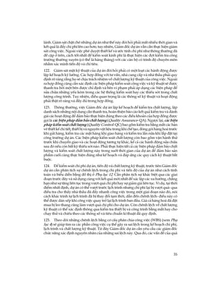 35
l¸nh. Gi¸m s¸t chÆt chÏ nh÷ng dù ¸n nh­ thÕ nµy ®ßi hái ph¶i mÊt nhiÒu thêi gian vµ
kÕt qu¶ lµ ®Èy chi phÝ lªn cao h¬n; tuy nhiªn, Gi¸m ®èc dù ¸n vÉn cÇn thùc hiÖn gi¸m
s¸t c«ng viÖc. Ngoµi viÖc phª duyÖt thiÕt kÕ vµ ­íc tÝnh chi phÝ nh­ th«ng th­êng ®·
®Ò cËp ë trªn, c¸ch tèt nhÊt ®Ó kiÓm so¸t kinh phÝ lµ thùc hiÖn c¸c ®ît kiÓm tra c«ng
tr­êng th­êng xuyªn (cã thÓ lµ hµng th¸ng) víi c¸c c¸n bé cã tr×nh ®é chuyªn m«n
nh»m x¸c minh tiÕn ®é vµ chi tiªu.
122. Gi¸m s¸t mÆt kü thuËt cña dù ¸n ®ßi hái ph¶i cã mét lo¹t c¸c hµnh ®éng ®­îc
lËp kÕ ho¹ch kü l­ìng. C¸c hîp ®ång víi t­ vÊn, nhµ cung cÊp vµ nhµ thÇu ph¶i quy
®Þnh râ rµng r»ng hä sÏ chÞu tr¸ch nhiÖm vÒ chÊt l­îng kü thuËt cña c«ng viÖc. Ngoµi
ra hîp ®ång còng cÇn x¸c ®Þnh c¸c biÖn ph¸p kiÓm so¸t c«ng viÖc vµ kü thuËt sÏ ®­îc
thanh tra bëi mét bªn ®­îc chØ ®Þnh vµ bªn vi ph¹m ph¶i ¸p dông c¸c biÖn ph¸p ®Ó
söa ch÷a nh÷ng yÕu kÐm trong c¸c hÖ thèng kiÓm so¸t hay c¸c thiÕu sãt trong chÊt
l­îng c«ng tr×nh. Tuy nhiªn, ®iÒu quan träng lµ c¸c th«ng sè kü thuËt vµ ho¹t ®éng
ph¶i thËt râ rµng vµ ®Çy ®ñ trong hîp ®ång.
123. Th«ng th­êng, viÖc Gi¸m ®èc dù ¸n lËp kÕ ho¹ch ®Ó kiÓm tra chÊt l­îng, lËp
danh s¸ch nh÷ng néi dung cÇn thanh tra, hoµn thiÖn b¸o c¸o kÕt qu¶ kiÓm tra vµ ®¸nh
gi¸ c¸c ho¹t ®éng ®Ó ®¶m b¶o thùc hiÖn ®óng theo c¸c ®iÒu kho¶n cña hîp ®ång ®­îc
gäi lµ c¸c biÖn ph¸p ®¶m b¶o chÊt l­îng (Quality Assurance- QA). Ng­îc l¹i, c¸c biÖn
ph¸p kiÓm so¸t chÊt l­îng (Quality Control- QC) bao gåm kiÓm tra b»ng m¾t c¸c b¶n
vÏ thiÕt kÕ chi tiÕt, thiÕt bÞ vµ nguyªn vËt liÖu trong khi chÕ t¹o, ®ãng gãi hµng ho¸ tr­íc
khi göi hµng, kiÓm tra c¸c mÆt hµng khi giao hµng vµ kiÓm tra lÇn n÷a khi l¾p ®Æt t¹i
c«ng tr­êng dù ¸n. C¸c biÖn ph¸p kiÓm so¸t chÊt l­îng cßn bao gåm vËn hµnh thö
tr­íc khi chuyÓn giao vµ c¸c ho¹t ®éng t­¬ng tù kh¸c, kÓ c¶ c¸c hµnh ®éng söa ch÷a
sau ®ã nÕu cßn bÊt kú thiÕu sãt nµo. Ph¶i thùc hiÖn tÊt c¶ c¸c biÖn ph¸p ®¶m b¶o chÊt
l­îng vµ kiÓm so¸t chÊt l­îng nµy trong suèt thêi gian cña dù ¸n ®Ó ®¶m b¶o s¶n
phÈm cuèi cïng thùc hiÖn ®óng nh­ kÕ ho¹ch vµ ®¸p øng c¸c quy c¸ch kü thuËt b¾t
buéc.
124. §Ó kiÓm so¸t chi phÝ dù ¸n, tiÕn ®é vµ chÊt l­îng kü thuËt, tr­íc tiªn Gi¸m ®èc
dù ¸n cÇn ph©n tÝch sù chªnh lÖch trong chi phÝ vµ tiÕn ®é cña dù ¸n nh­ c¸ch tÝnh
to¸n vµ biÓu diÔn b»ng ®å thÞ ë Phô lôc 12. CÇn ph©n tÝch sù kh¸c biÖt qua c¸c giai
®o¹n tr­íc ®©y vµ sö dông cïng víi kÕt qu¶ míi nhÊt ®Ó x¸c lËp c¸c xu h­íng, ch¼ng
h¹n nh­ sù t¨ng liªn tôc trong v­ît qu¸ chi phÝ hay sù gi¶m gi¸ liªn tôc. VÝ dô, t¹i thêi
®iÓm nhÊt ®Þnh, dù ¸n cã thÓ v­ît tr­íc lÞch tr×nh nh­ng chi phÝ l¹i bÞ v­ît qu¸- qua
®iÒu tra cho thÊy nhµ thÇu ®· ®Èy nhanh c«ng viÖc trong mét giai ®o¹n nµo ®ã, nãi
c¸ch kh¸c tr×nh tù lÞch tr×nh ®· bÞ thay ®æi t¹m thêi, dÉn ®Õn chªnh lÖch- ®iÒu nµy cã
thÓ ®­îc dµn xÕp khi c«ng viÖc quay trë l¹i lÞch tr×nh ban ®Çu. Gi¸ c¶ hµng ho¸ ®· ®Æt
mua bÞ leo thang còng lµm v­ît qu¸ chi phÝ cho dù ¸n. Cßn chªnh lÖch vÒ chÊt l­îng
kü thuËt cã thÓ x¸c ®Þnh th«ng qua kiÓm tra thiÕt bÞ vµ c«ng tr×nh b»ng m¾t hay cho
ch¹y thö vµ chiÕu theo c¸c th«ng sè vµ tiªu chuÈn kÜ thuËt ®· quy ®Þnh.
125. Theo dâi nh÷ng chªnh lÖch b»ng c¬ cÊu ph©n chia c«ng viÖc (WBS) (xem Phô
lôc 4) sÏ gióp t×m ra c¸c phÇn c«ng viÖc cô thÓ g©y ra sai lÖch trong kÕ ho¹ch chi phÝ,
lÞch tr×nh vµ chÊt l­îng kü thuËt. Tõ ®©y Gi¸m ®èc dù ¸n cÇn yªu cÇu c¸c gi¸m ®èc
chøc n¨ng x¸c ®Þnh nguyªn nh©n cña nh÷ng sai lÖch nµy. Qua ®ã, c¸c vÊn ®Ò cña qu¸
 