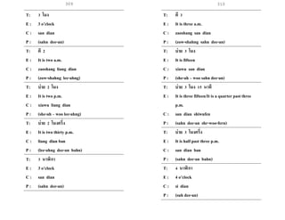 310
T: 3 โมง
E : 3 o’clock
C : san dian
P : (sahn dee-an)
T: ตี 2
E : It is two a.m.
C : zaoshang liang dian
P : (zow-shahng lee-ahng)
T: บ่าย 2 โมง
E : It is two p.m.
C : xiawu liang dian
P : (she-ah – woo lee-ahng)
T: บ่าย 2 โมงครึ่ง
E : It is two thirty p.m.
C : liang dian ban
P : (lee-ahng dee-an bahn)
T: 3 นาฬิกา
E : 3 o’clock
C : san dian
P : (sahn dee-an)
T: ตี 3
E : It is three a.m.
C : zaoshang san dian
P : (zow-shahng sahn dee-an)
T: บ่าย 3 โมง
E : It is fifteen
C : xiawu san dian
P : (she-ah – woo sahn dee-an)
T: บ่าย 3 โมง 15 นาที
E : It is three fifteen/It is a quarter past three
p.m.
C : san dian shiwufen
P : (sahn dee-an shr-woo-fern)
T: บ่าย 3 โมงครึ่ง
E : It is half past three p.m.
C : san dian ban
P : (sahn dee-an bahn)
T: 4 นาฬิกา
E : 4 o’clock
C : si dian
P : (suh dee-an)
309
 