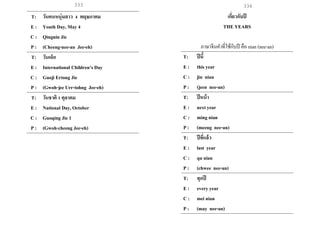 333 334
T: วันคนหนุ่มสาว 4 พฤษภาคม
E : Youth Day, May 4
C : Qingnin Jie
P : (Cheeng-nee-an Jee-eh)
T: วันเด็ก
E : International Children’s Day
C : Guoji Ertong Jie
P : (Gwoh-jee Urr-tohng Jee-eh)
T: วันชาติ 1 ตุลาคม
E : National Day, October
C : Guoqing Jie 1
P : (Gwoh-cheeng Jee-eh)
เกี่ยวกับปี
THE YEARS
ภาษาจีนคาที่ใช้กับปี คือ nian (nee-an)
T: ปีนี้
E : this year
C : jin nian
P : (jeen nee-an)
T: ปีหน้า
E : next year
C : ming nian
P : (meeng nee-an)
T: ปีที่แล้ว
E : last year
C : qu nian
P : (chwee nee-an)
T: ทุกปี
E : every year
C : mei nian
P : (may nee-an)
 