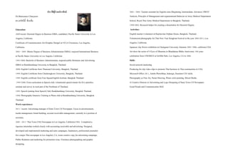 ประวัติผู้ร่วมประพันธ์
Dr.Manusanee Chanyaem
ดร.มนัสนีติ์ จั่นแย้ม
Education:
2009-recent: Doctoral Degree in Business (DBA, candidate), Pacific States University in Los
Angeles, California
Certificate of Communication Art (Graphic Design) at UCLA Extension, LosAngeles,
California
2003 - 2005: Master Degree of Business Administration (MBA), majored International Business
at Pacific States University in Los Angeles, California
1995-2000:Bachelorof Business Administration, majored public Relations and Advertising
(BBA) at Ramkhamhang University in Bangkok, Thailand
2000:English Certificate from Thamasat University, Bangkok, Thailand
1999:English Certificate from Chulalongkorn University, Bangkok, Thailand
1999:English certificate from Four SquareEnglish Institute, Bangkok Thailand
1995-2000: Extra curriculum in Speechclub, volunteered speech trainer forfive speeches,
seminar and survey in rural part of the Northeast of Thailand.
1995:Speech training from Speech Club, Ramkhamhang University, Bangkok Thailand
1994:Photography Intensive Training in Photo club at Ramkhamhang University, Bangkok
Thailand.
Work experiences:
2011 - recent: Advertising manager of Siam Town US Newspaper. Focus inadvertisement,
media management, brand building, account receivable management, currently in a position of
secretary.
2005 - 2011: Thai Town USA Newspaper in Los Angeles, California USA. Completed a
rigorous internship worked closely with accounting receivable and advertising. Designed,
developed and implemented marketing and sales campaigns, fundraisers, professional journalist
for a major Thai newspaper in Los Angeles, CA, wrote creative copy for advertising campaign,
Public Relations and marketing for promotion issue. Freelancephotographing and graphic
designing.
2001 - 2003: Teacher assistant for English class (Beginning, Intermediate, Advance), SWOT
Analysis, Principle of Management and organizational Behavior at Army Medical Department
School, Royal Thai Army Medical Department in Bangkok, Thailand.
1990-2002:Research helper for creating a dissertation for Doctoral Degree.
Activities:
English teacher (volunteer) at Rajchavitee Orphan House, Bangkok, Thailand.
Volunteered photography for Thai New Year Songkran Festival in the year 2005-2011, Los
Angeles, California.
Japanese clay flower exhibition at Chaingmai University Alumnia 2005 -2006, california USA.
Art show the series of 9Eyes of Dhamma in Bhuddatasa Bhiku Anniverary 100years
celebration from UNESSCO at Griffith Park, Los Angeles, CA in 2006.
Skills:
Social network marketing
Producing for clip video clips to promote Thai business in Thai communitiesin USA.
Microsoft Office 2011, Adobe PhotoShop, Indesign, IIustrator CS5skills.
Photography as Fine Art, Pastal Drawing, Water colorpainting, Mixed Media.
A Creative Director in Advertising and Logo Designing of Siam Town US Newspaper.
Good People and Communication Skill.
 