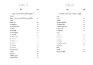 สารบัญรวมการ
เรื่อง หน้า
CONVERSATION ETC. WITHOUT FEAR
PART 1
คาพูด/การแสดงออกตามปกติทั่วไปและคาสาคัญที่ใช้ใน
การพูด
105
ข้อมูลส่วนตัว 141
การบอกทิศทาง 146
สนามบิน/สายการบิน 149
เกี่ยวกับเงิน 155
เกี่ยวกับแท็กซี่ 163
เกี่ยวกับรถไฟใต้ดิน 166
เกี่ยวกับรถไฟ 167
เกี่ยวกับรถโดยสาร 175
เกี่ยวกับรถเช่า 178
เกี่ยวกับโรงแรม 180
เกี่ยวกับส้วม 186
เกี่ยวกับฤดูกาล 189
เกี่ยวกับอากาศ 191
รับประทานอาหาร 197
การดื่ม 208
การจ่ายเงิน 216
Telephone / Phone 217
การจับจ่ายซื้อของ 223
สารบัญรวมการ
เรื่อง หน้า
CONVERSATION ETC. WITHOUT FEAR
PART 1
ธุรกิจ 228
ไปรษณีย์ 231
สุขภาพ/ความช่วยเหลือ 234
วิวทิวทัศน์/ท่องเที่ยว 245
ร้านตัดผม/ร้านเสริมสวย 249
การวัด/หน่วยวัด 252
ธุรกิจ/ชื่ออาชีพ 258
PART 2
การนับ 270
การนับสิ่งของ 295
การบอกเวลา 303
วันในสัปดาห์ 314
วันหยุด/วันนักขัตฤกษ์ 332
การเขียนวันที่ 337
PART 3
ประเทศ 342
จังหวัดในประเทศจีน 345
 