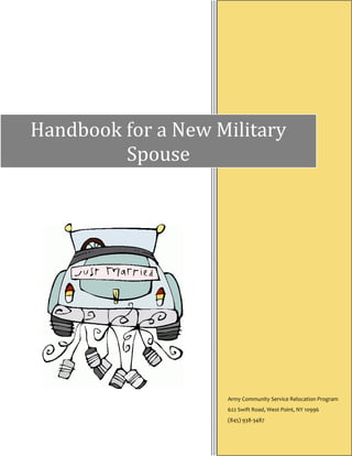 Handbook for a New Military
         Spouse




                    Army Community Service Relocation Program
                    622 Swift Road, West Point, NY 10996
                    (845) 938-3487
 