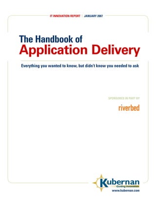 IT INNOVATION REPORT | JANUARY 2007




The Handbook of
Application Delivery
Everything you wanted to know, but didn’t know you needed to ask




                                                     SPONSORED IN PART BY




                                               Kubernan   Guiding Innovation
                                                       www.kubernan.com
 