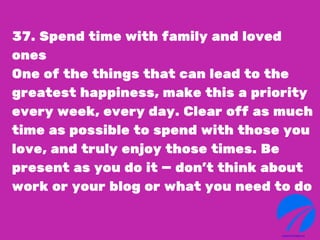 37. Spend time with family and loved
ones
One of the things that can lead to the
greatest happiness, make this a priority
...