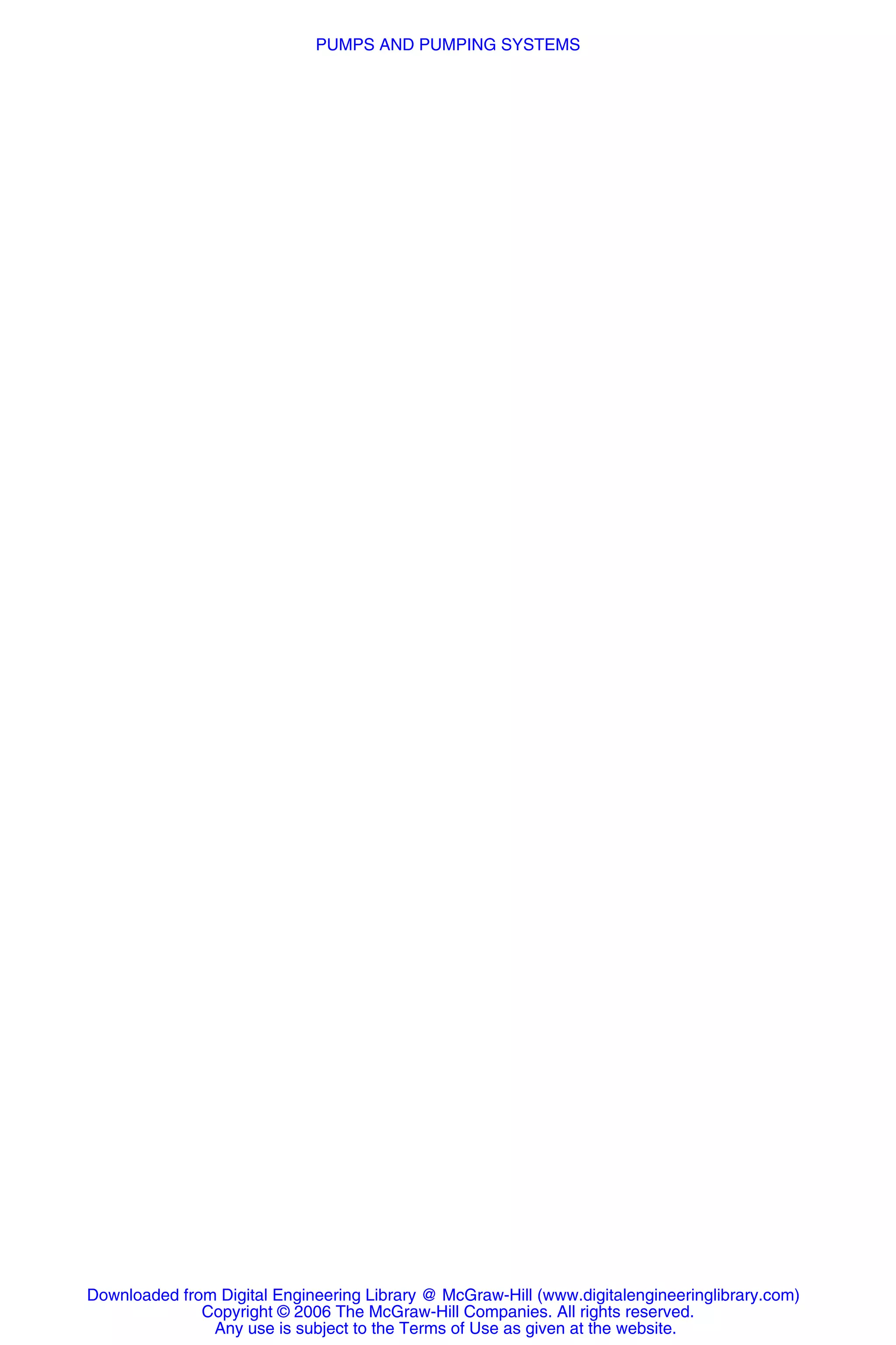 Downloaded from Digital Engineering Library @ McGraw-Hill (www.digitalengineeringlibrary.com)
Copyright © 2006 The McGraw-Hill Companies. All rights reserved.
Any use is subject to the Terms of Use as given at the website.
PUMPS AND PUMPING SYSTEMS
 