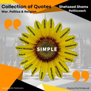 Collection of Quotes
itsyourturnnow.uk
Coaching for Politicians
War, Politics & Religion
Shehzaad Shams
Politicoach
 