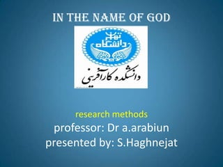 in the name of godresearch methodsprofessor: Dr a.arabiunpresented by: S.Haghnejat 