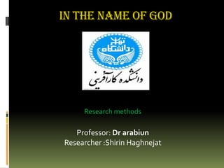 IN THE NAME OF GOD Research methods Professor: Dr arabiun Researcher :Shirin Haghnejat 