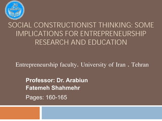 Social constructionist thinking: some implications for entrepreneurship research and education  Entrepreneurship faculty. University of Iran . Tehran Professor: Dr. Arabiun FatemehShahmehr Pages: 160-165 